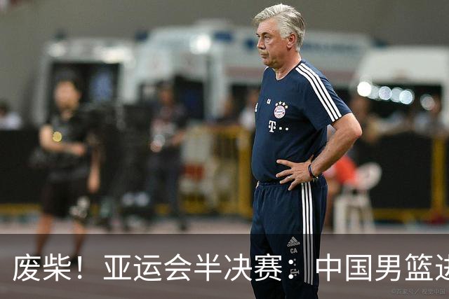 废柴！亚运会半决赛：中国男篮进攻断电 半场30-49落后日本男篮