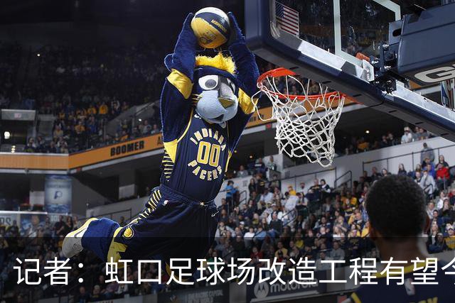 记者：虹口足球场改造工程有望今年年底启动，建设周期约330天